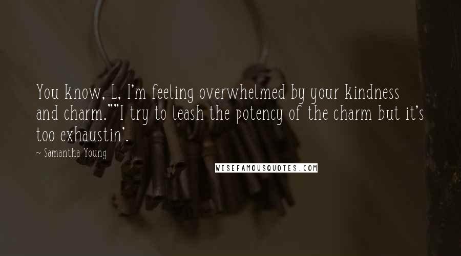 Samantha Young Quotes: You know, L, I'm feeling overwhelmed by your kindness and charm.""I try to leash the potency of the charm but it's too exhaustin'.