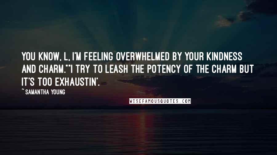 Samantha Young Quotes: You know, L, I'm feeling overwhelmed by your kindness and charm.""I try to leash the potency of the charm but it's too exhaustin'.