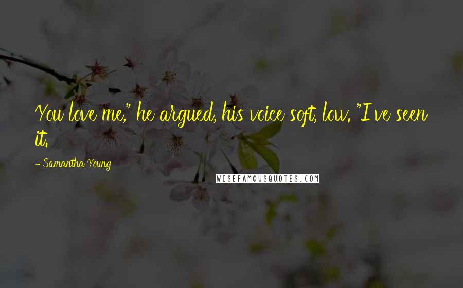 Samantha Young Quotes: You love me," he argued, his voice soft, low. "I've seen it.