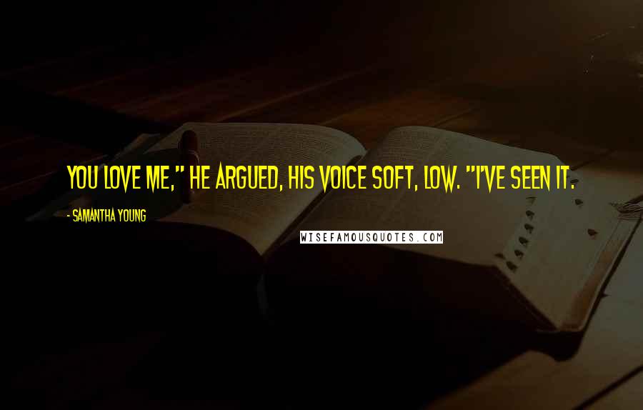 Samantha Young Quotes: You love me," he argued, his voice soft, low. "I've seen it.