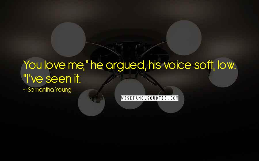 Samantha Young Quotes: You love me," he argued, his voice soft, low. "I've seen it.