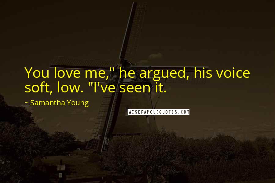 Samantha Young Quotes: You love me," he argued, his voice soft, low. "I've seen it.