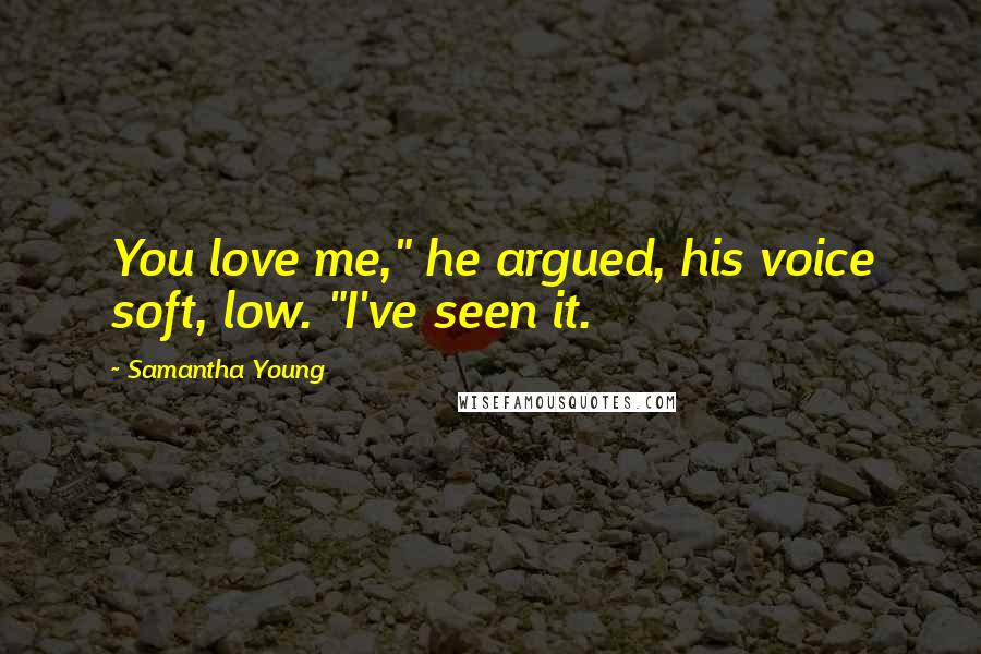 Samantha Young Quotes: You love me," he argued, his voice soft, low. "I've seen it.