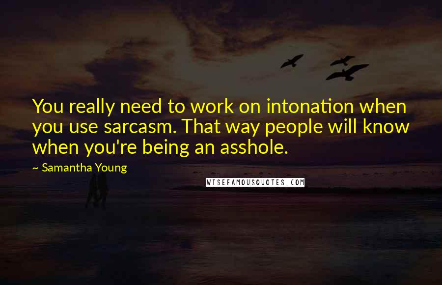 Samantha Young Quotes: You really need to work on intonation when you use sarcasm. That way people will know when you're being an asshole.