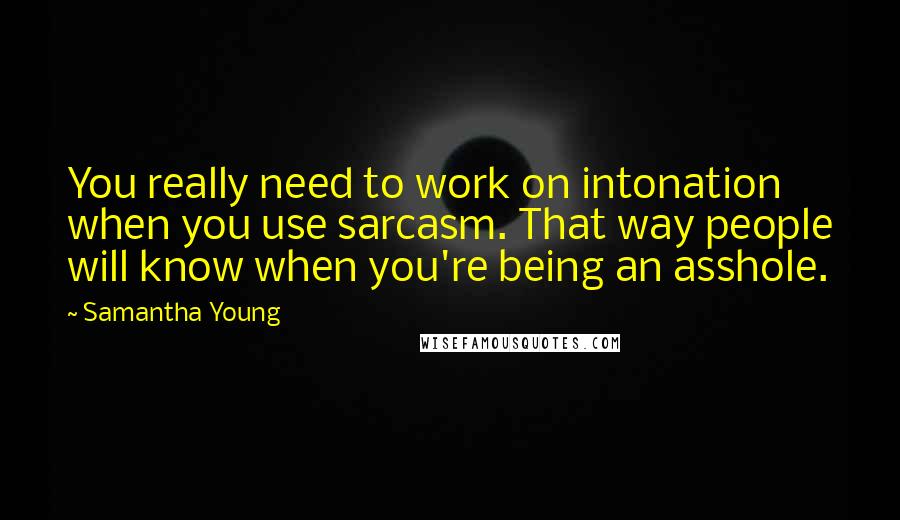 Samantha Young Quotes: You really need to work on intonation when you use sarcasm. That way people will know when you're being an asshole.