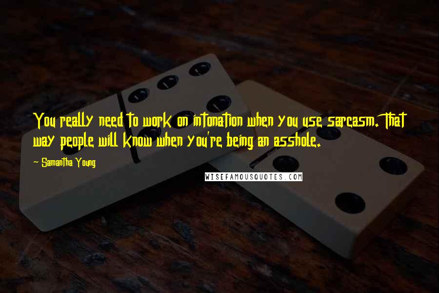 Samantha Young Quotes: You really need to work on intonation when you use sarcasm. That way people will know when you're being an asshole.