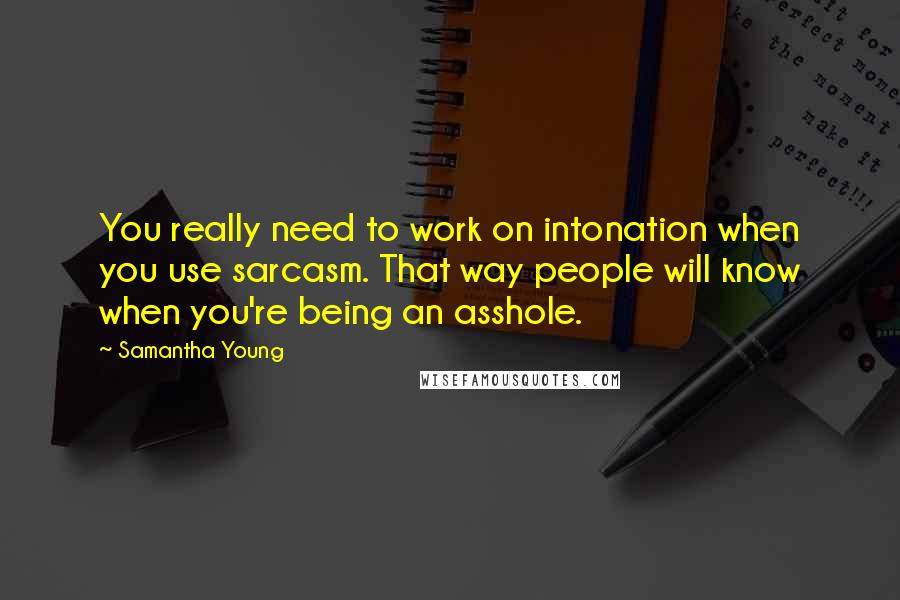 Samantha Young Quotes: You really need to work on intonation when you use sarcasm. That way people will know when you're being an asshole.