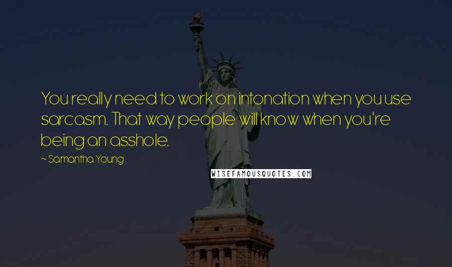 Samantha Young Quotes: You really need to work on intonation when you use sarcasm. That way people will know when you're being an asshole.