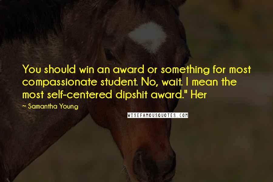 Samantha Young Quotes: You should win an award or something for most compassionate student. No, wait. I mean the most self-centered dipshit award." Her