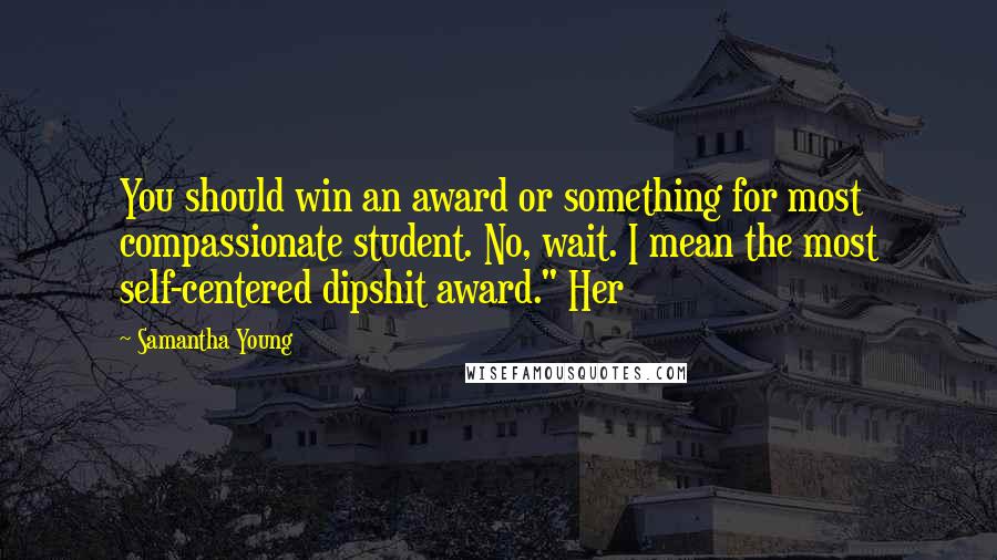 Samantha Young Quotes: You should win an award or something for most compassionate student. No, wait. I mean the most self-centered dipshit award." Her