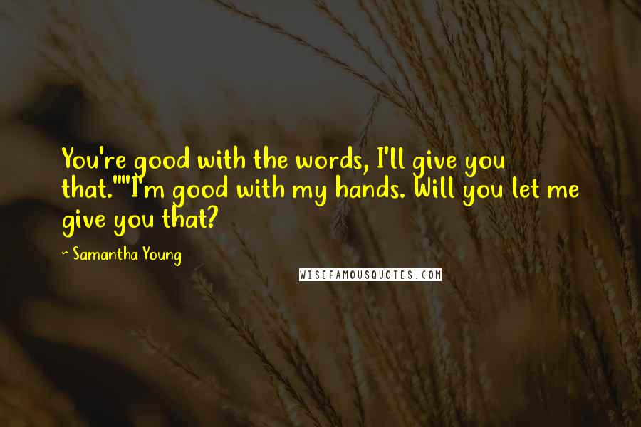 Samantha Young Quotes: You're good with the words, I'll give you that.""I'm good with my hands. Will you let me give you that?
