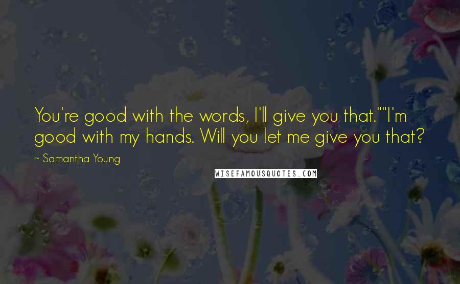 Samantha Young Quotes: You're good with the words, I'll give you that.""I'm good with my hands. Will you let me give you that?