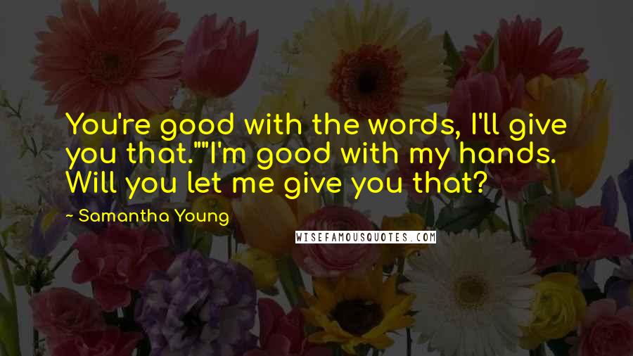 Samantha Young Quotes: You're good with the words, I'll give you that.""I'm good with my hands. Will you let me give you that?