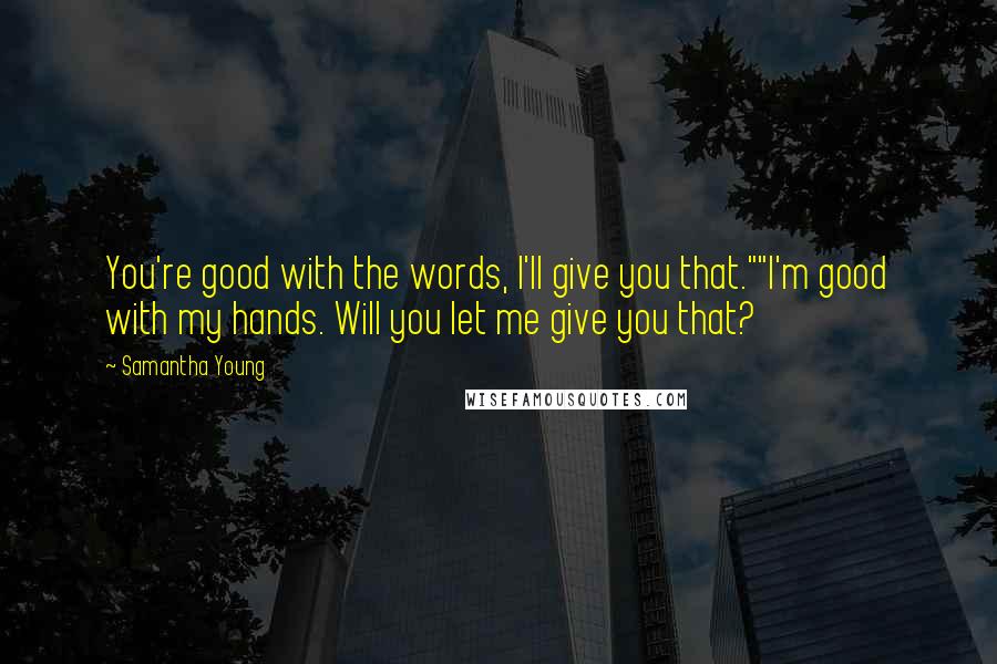 Samantha Young Quotes: You're good with the words, I'll give you that.""I'm good with my hands. Will you let me give you that?