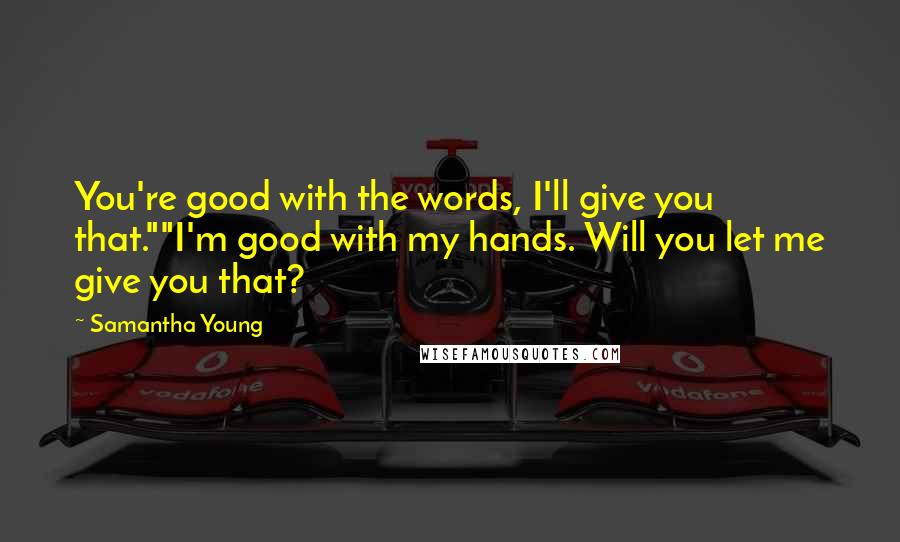 Samantha Young Quotes: You're good with the words, I'll give you that.""I'm good with my hands. Will you let me give you that?