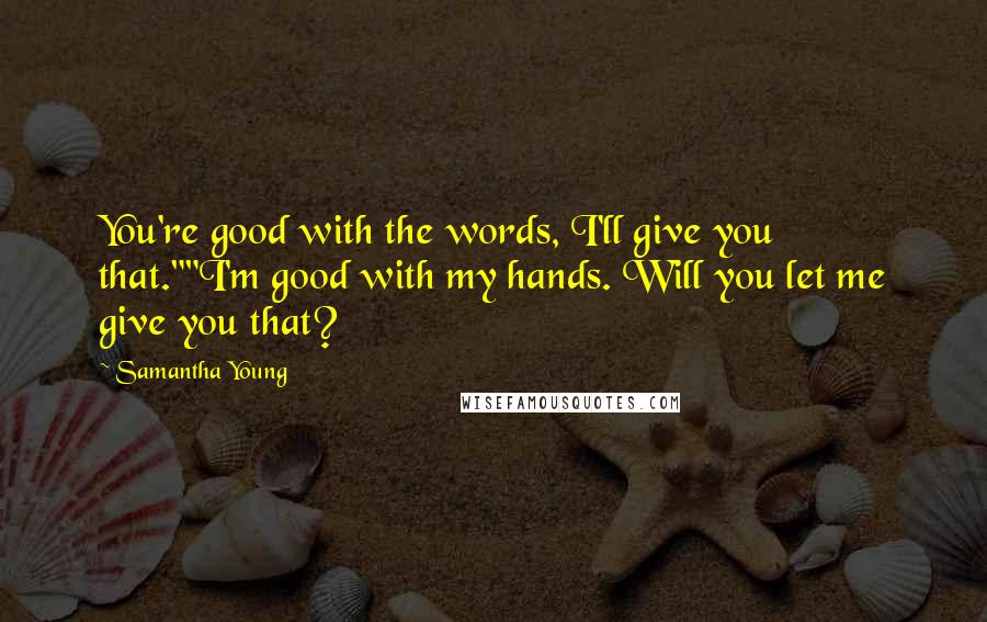Samantha Young Quotes: You're good with the words, I'll give you that.""I'm good with my hands. Will you let me give you that?