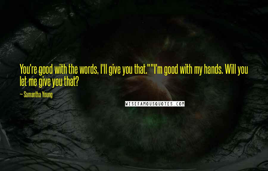 Samantha Young Quotes: You're good with the words, I'll give you that.""I'm good with my hands. Will you let me give you that?