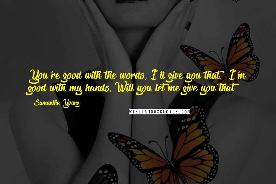 Samantha Young Quotes: You're good with the words, I'll give you that.""I'm good with my hands. Will you let me give you that?