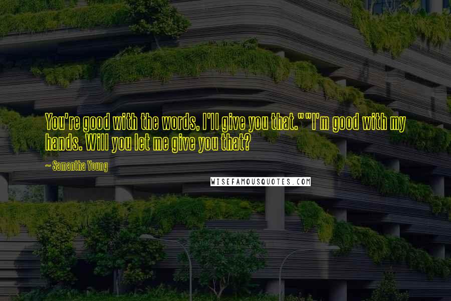 Samantha Young Quotes: You're good with the words, I'll give you that.""I'm good with my hands. Will you let me give you that?