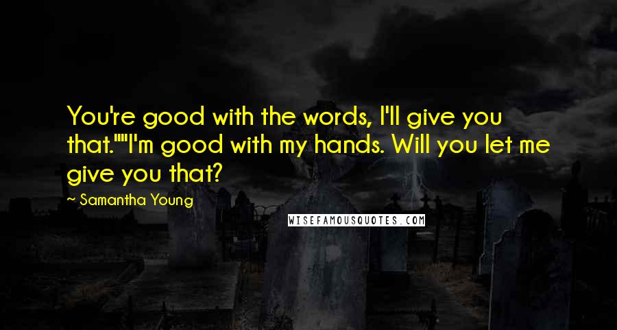 Samantha Young Quotes: You're good with the words, I'll give you that.""I'm good with my hands. Will you let me give you that?