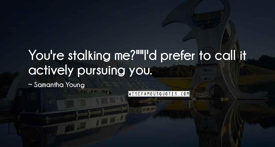 Samantha Young Quotes: You're stalking me?""I'd prefer to call it actively pursuing you.