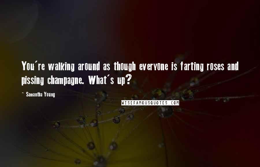 Samantha Young Quotes: You're walking around as though everyone is farting roses and pissing champagne. What's up?