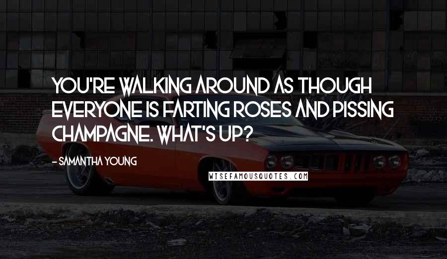 Samantha Young Quotes: You're walking around as though everyone is farting roses and pissing champagne. What's up?