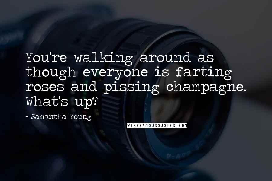 Samantha Young Quotes: You're walking around as though everyone is farting roses and pissing champagne. What's up?