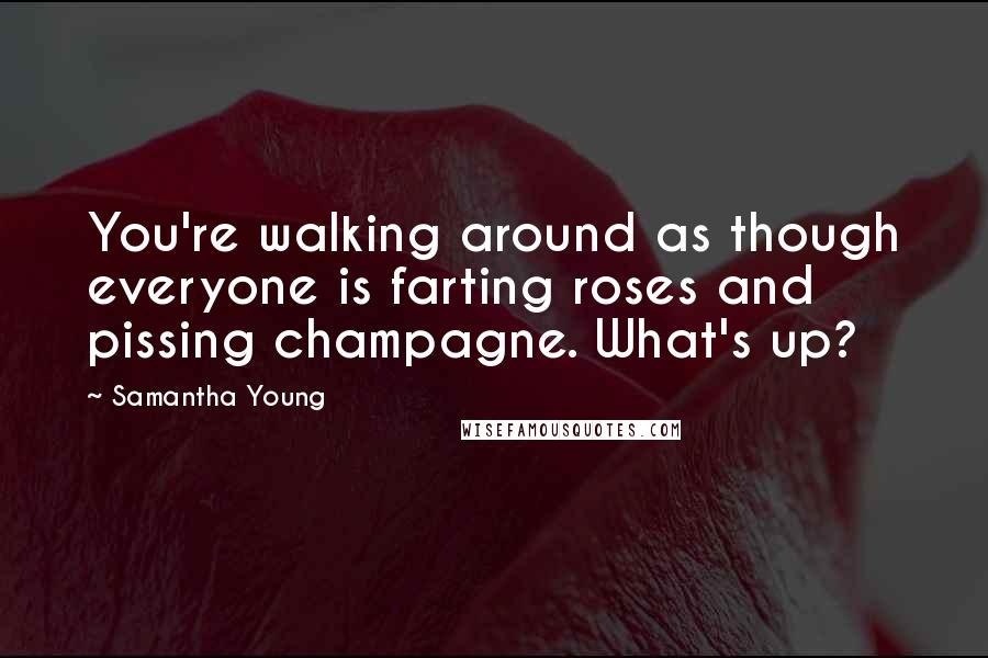 Samantha Young Quotes: You're walking around as though everyone is farting roses and pissing champagne. What's up?