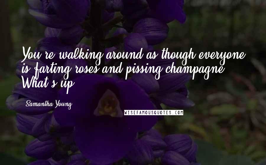 Samantha Young Quotes: You're walking around as though everyone is farting roses and pissing champagne. What's up?