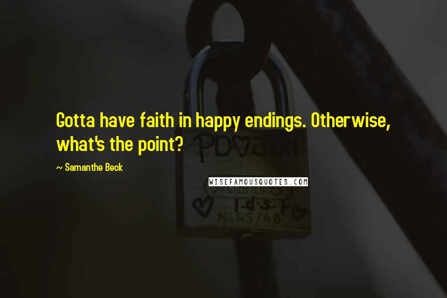Samanthe Beck Quotes: Gotta have faith in happy endings. Otherwise, what's the point?