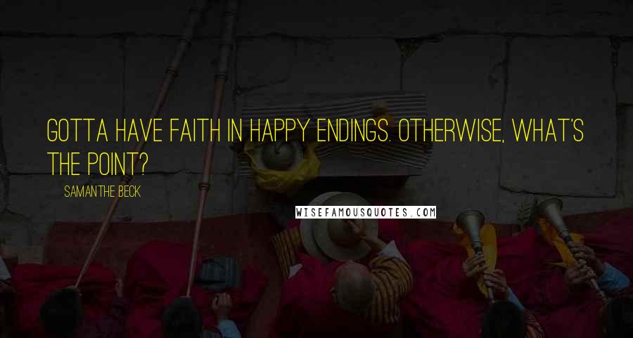 Samanthe Beck Quotes: Gotta have faith in happy endings. Otherwise, what's the point?