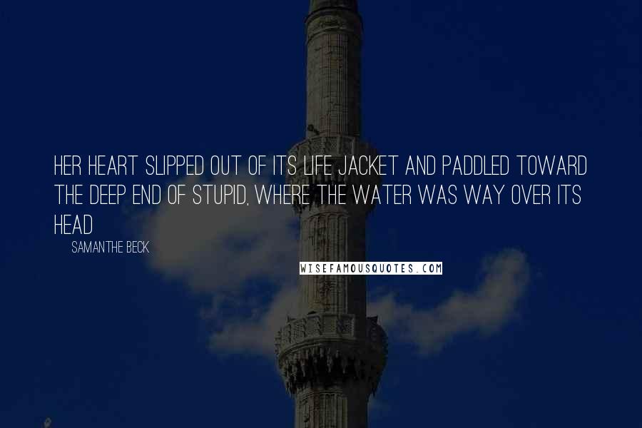 Samanthe Beck Quotes: Her heart slipped out of its life jacket and paddled toward the deep end of stupid, where the water was way over its head