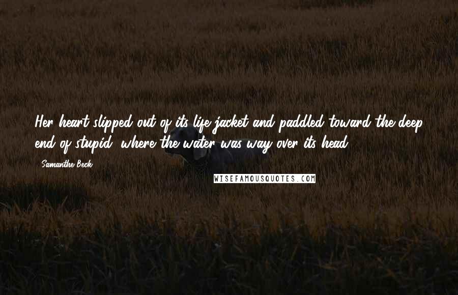 Samanthe Beck Quotes: Her heart slipped out of its life jacket and paddled toward the deep end of stupid, where the water was way over its head