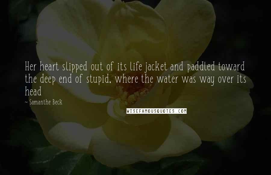 Samanthe Beck Quotes: Her heart slipped out of its life jacket and paddled toward the deep end of stupid, where the water was way over its head