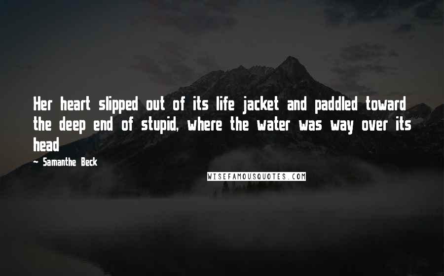 Samanthe Beck Quotes: Her heart slipped out of its life jacket and paddled toward the deep end of stupid, where the water was way over its head