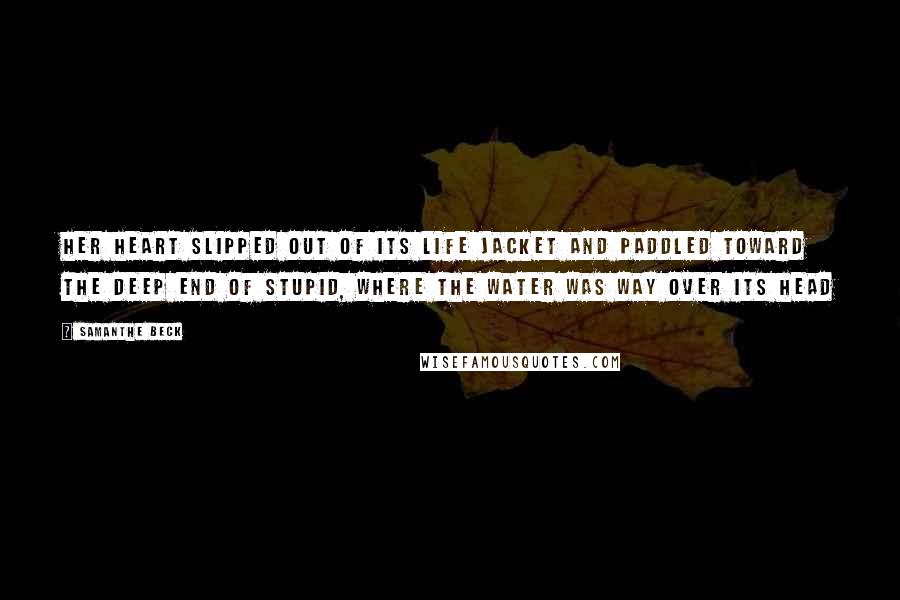 Samanthe Beck Quotes: Her heart slipped out of its life jacket and paddled toward the deep end of stupid, where the water was way over its head