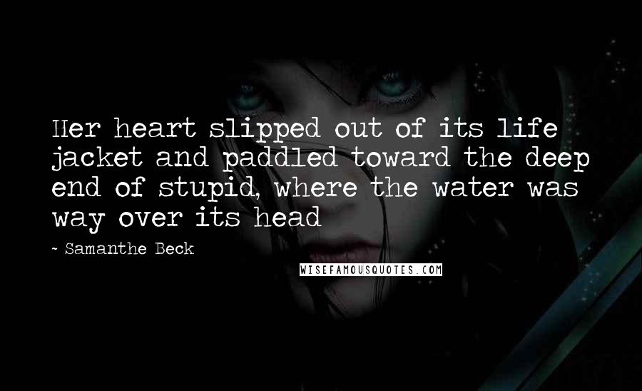 Samanthe Beck Quotes: Her heart slipped out of its life jacket and paddled toward the deep end of stupid, where the water was way over its head