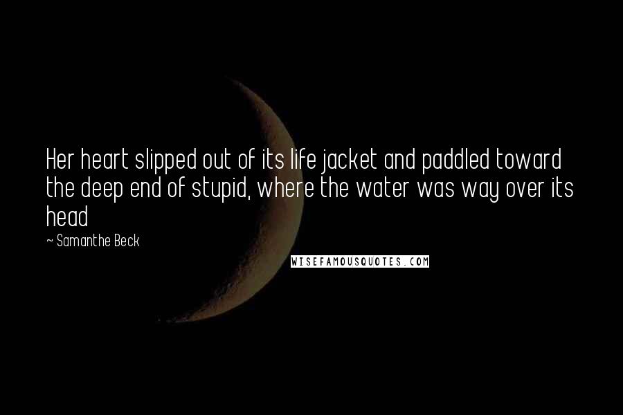 Samanthe Beck Quotes: Her heart slipped out of its life jacket and paddled toward the deep end of stupid, where the water was way over its head