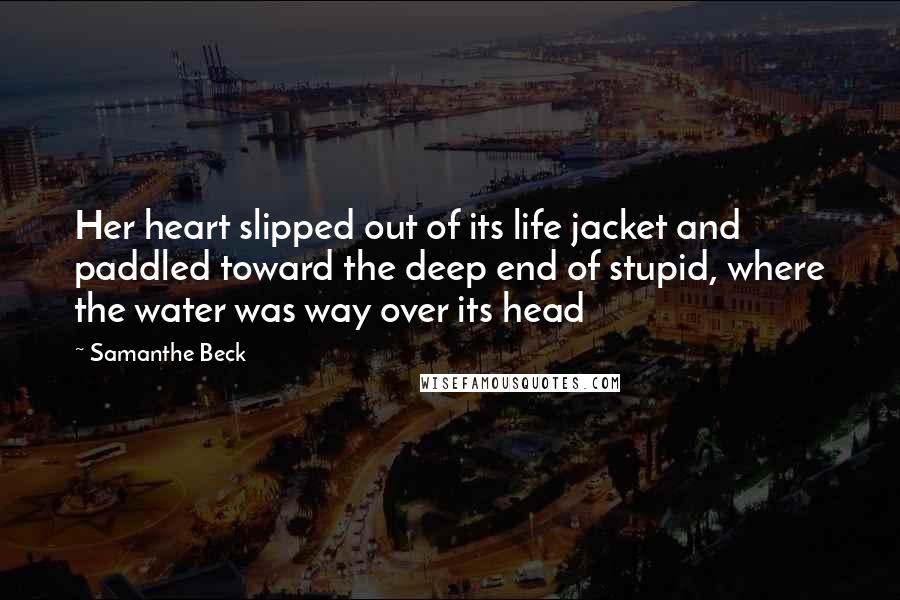 Samanthe Beck Quotes: Her heart slipped out of its life jacket and paddled toward the deep end of stupid, where the water was way over its head