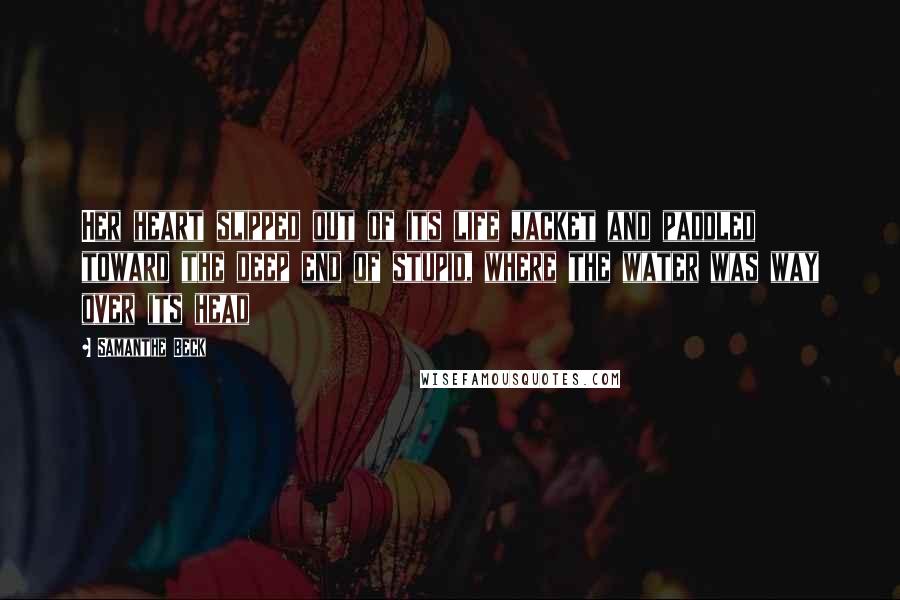 Samanthe Beck Quotes: Her heart slipped out of its life jacket and paddled toward the deep end of stupid, where the water was way over its head