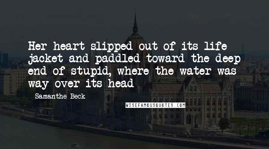 Samanthe Beck Quotes: Her heart slipped out of its life jacket and paddled toward the deep end of stupid, where the water was way over its head