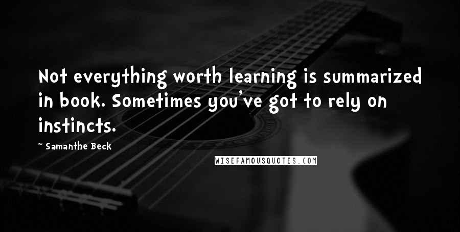 Samanthe Beck Quotes: Not everything worth learning is summarized in book. Sometimes you've got to rely on instincts.