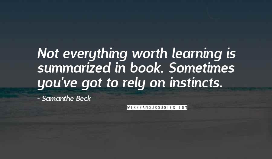 Samanthe Beck Quotes: Not everything worth learning is summarized in book. Sometimes you've got to rely on instincts.