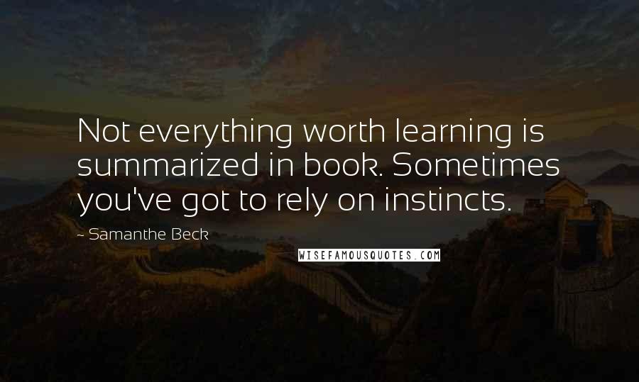 Samanthe Beck Quotes: Not everything worth learning is summarized in book. Sometimes you've got to rely on instincts.