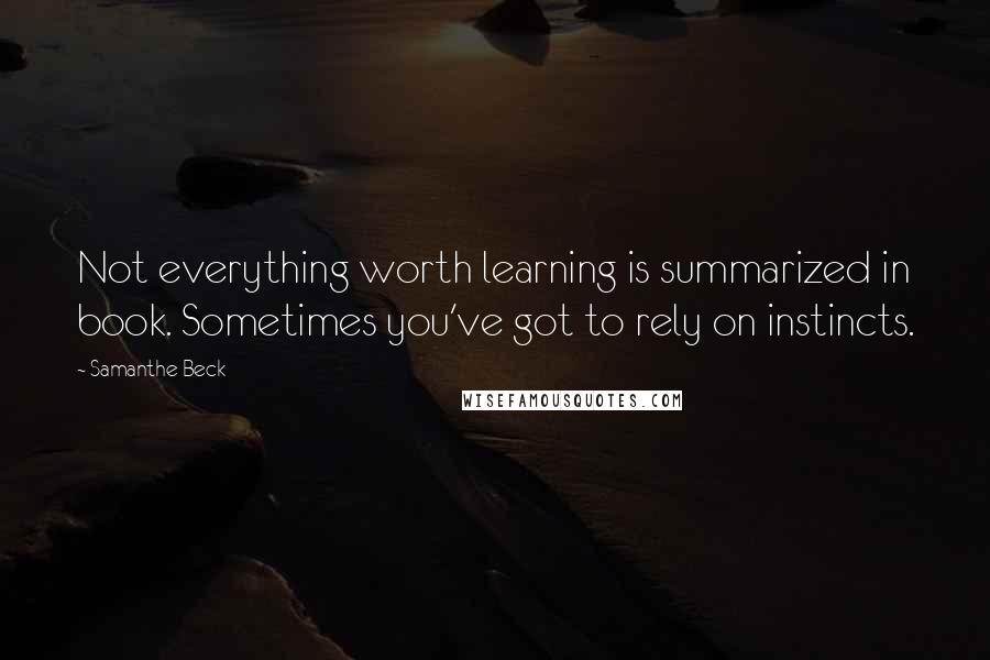 Samanthe Beck Quotes: Not everything worth learning is summarized in book. Sometimes you've got to rely on instincts.