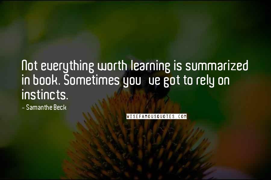 Samanthe Beck Quotes: Not everything worth learning is summarized in book. Sometimes you've got to rely on instincts.