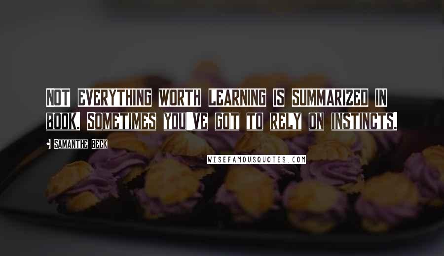 Samanthe Beck Quotes: Not everything worth learning is summarized in book. Sometimes you've got to rely on instincts.