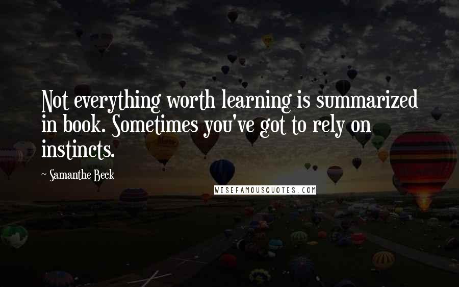 Samanthe Beck Quotes: Not everything worth learning is summarized in book. Sometimes you've got to rely on instincts.