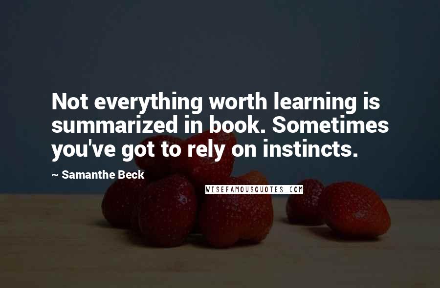 Samanthe Beck Quotes: Not everything worth learning is summarized in book. Sometimes you've got to rely on instincts.